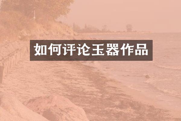 如何评论玉器作品
