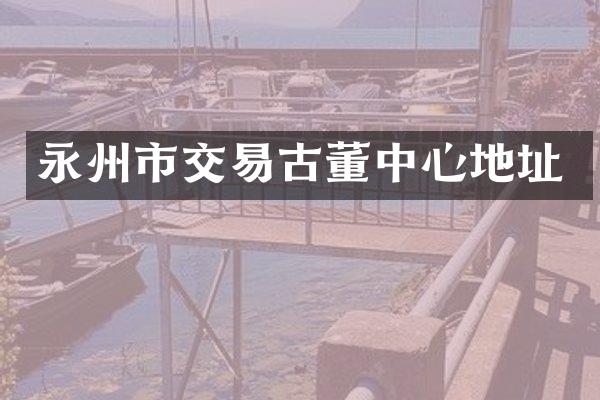 永州市交易古董中心地址