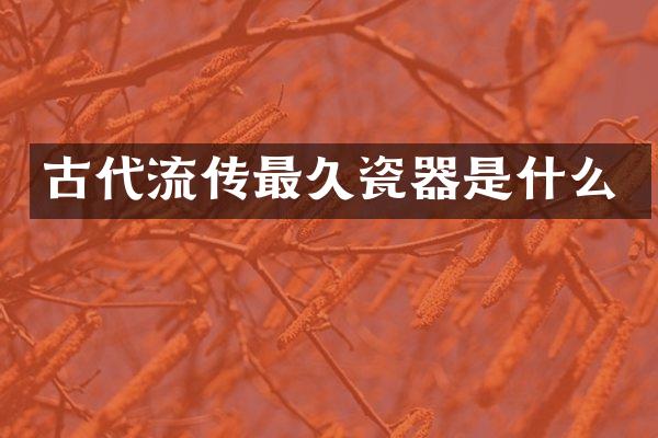 古代流传最久瓷器是什么