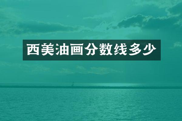 西美油画分数线多少