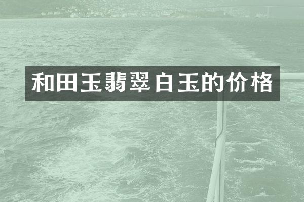 和田玉翡翠白玉的价格