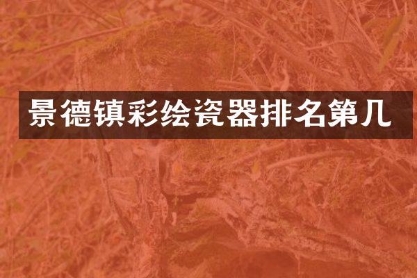 景德镇彩绘瓷器排名第几