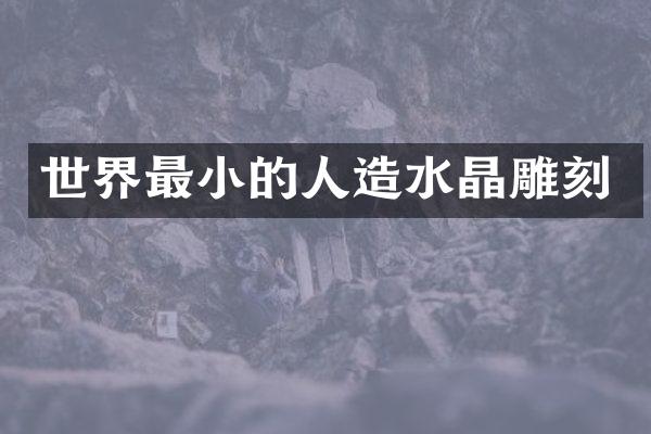世界最小的人造水晶雕刻