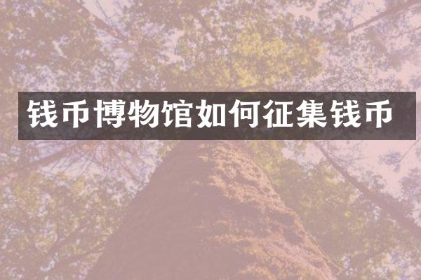 钱币博物馆如何征集钱币