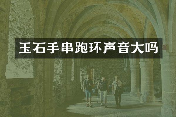 玉石手串跑环声音大吗