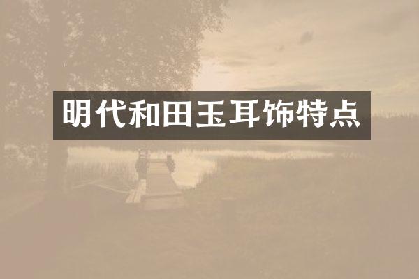 明代和田玉耳饰特点