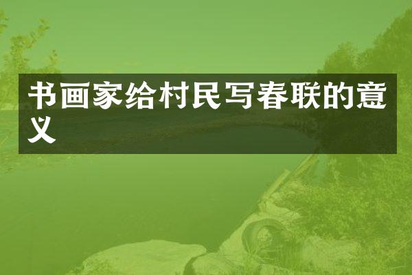 书画家给村民写春联的意义