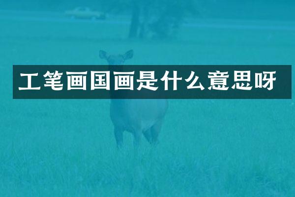 工笔画国画是什么意思呀