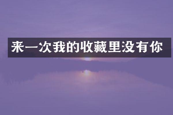 来一次我的收藏里没有你