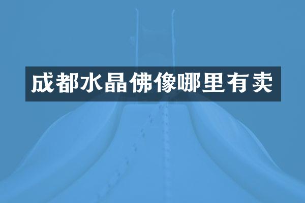 成都水晶佛像哪里有卖