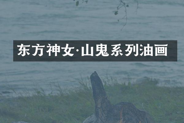 东方神女·山鬼系列油画