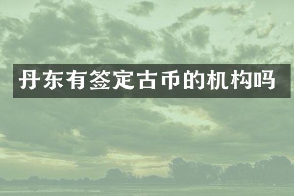 丹东有签定古币的机构吗