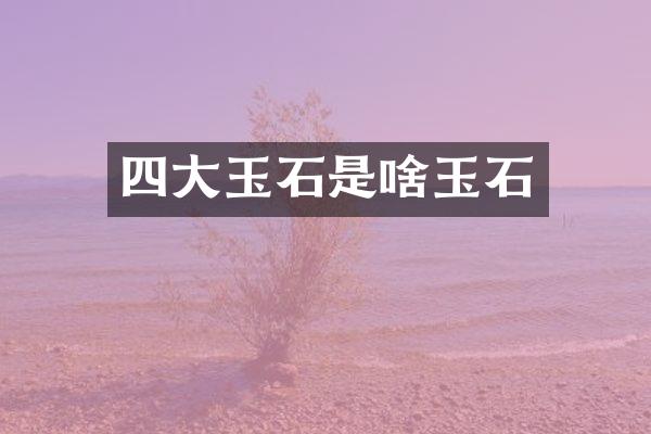 四大玉石是啥玉石