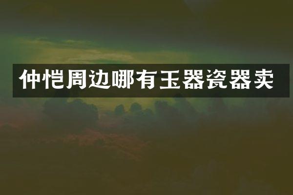 仲恺周边哪有玉器瓷器卖
