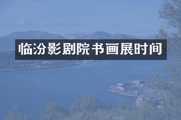 临汾影剧院书画展时间