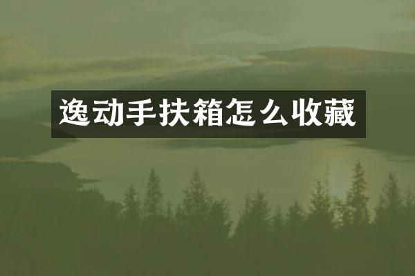 逸动手扶箱怎么收藏
