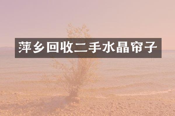 萍乡回收二手水晶帘子