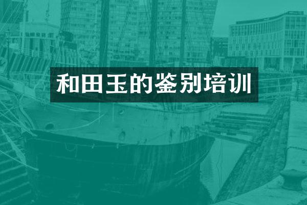 和田玉的鉴别培训