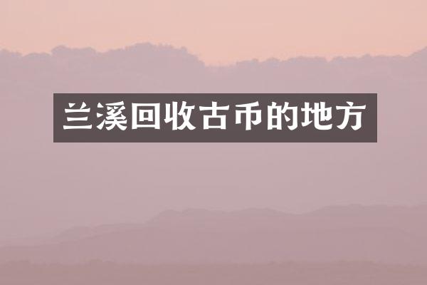 兰溪回收古币的地方