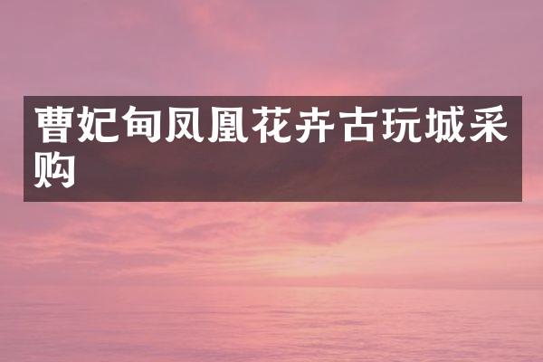 曹妃甸凤凰花卉古玩城采购