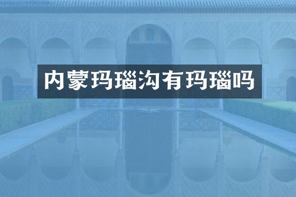 内蒙玛瑙沟有玛瑙吗