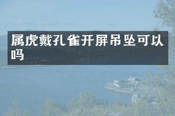 属虎戴孔雀开屏吊坠可以吗