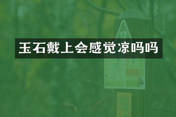 玉石戴上会感觉凉吗吗