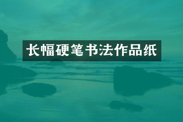 长幅硬笔书法作品纸