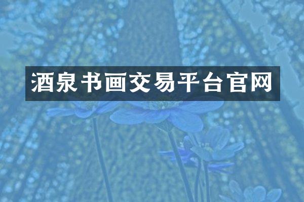 酒泉书画交易平台官网
