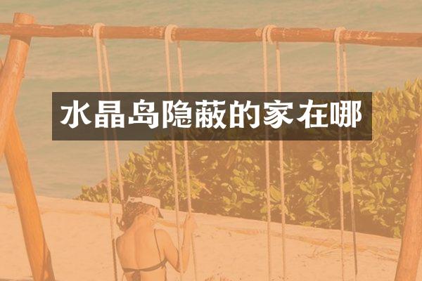 水晶岛隐蔽的家在哪
