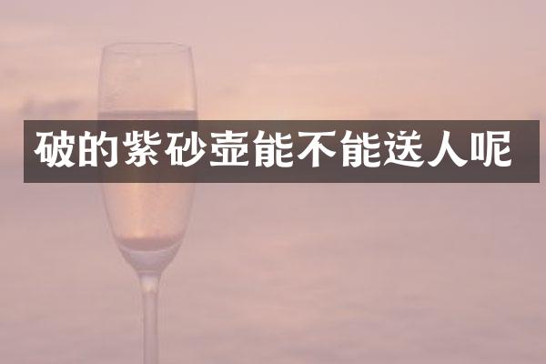 破的紫砂壶能不能送人呢