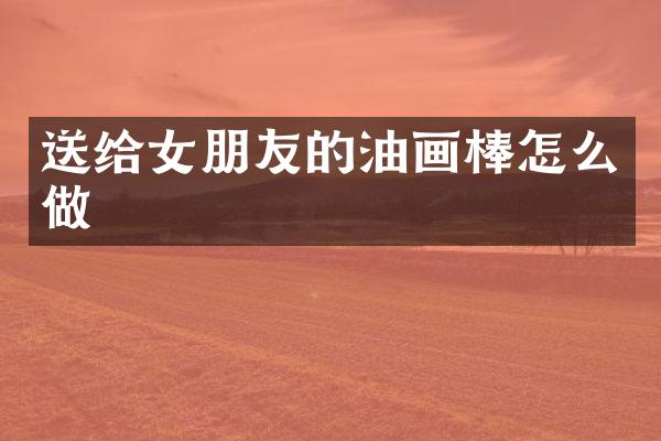 送给女朋友的油画棒怎么做