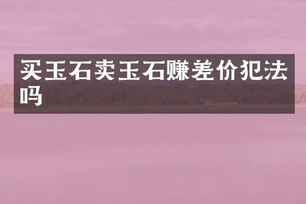买玉石卖玉石赚差价犯法吗