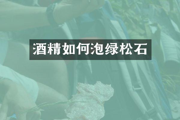 酒精如何泡绿松石