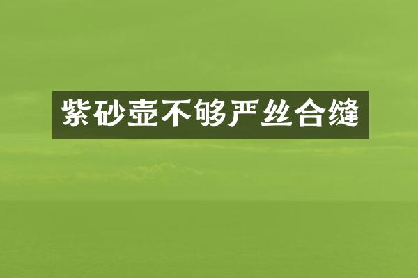 紫砂壶不够严丝合缝