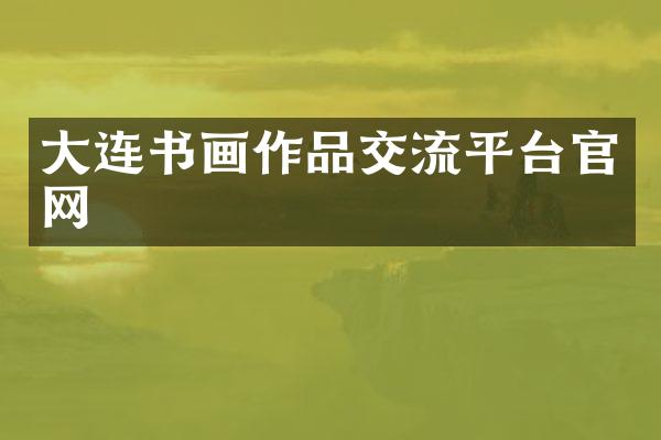 大连书画作品交流平台官网