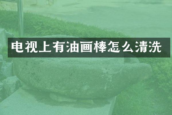 电视上有油画棒怎么清洗