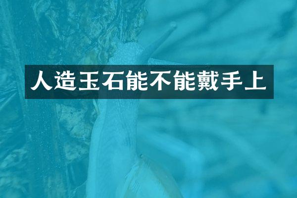人造玉石能不能戴手上