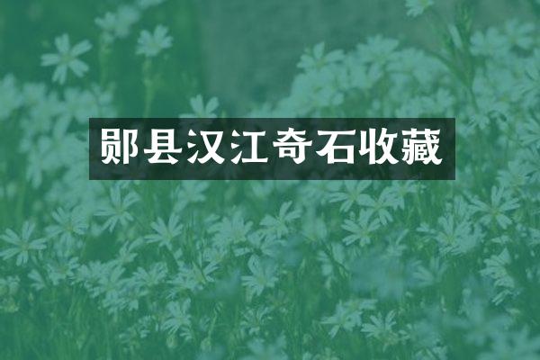 郧县汉江奇石收藏