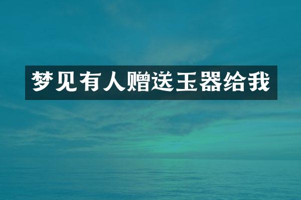 梦见有人赠送玉器给我