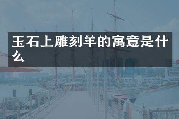 玉石上雕刻羊的寓意是什么