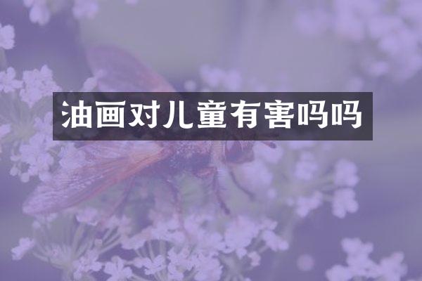 油画对儿童有害吗吗
