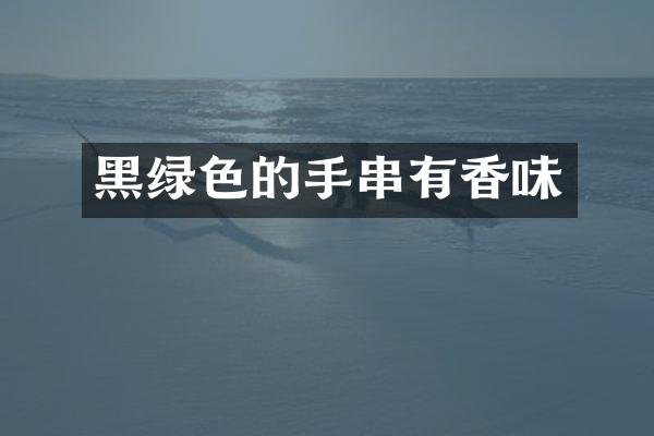 黑绿色的手串有香味