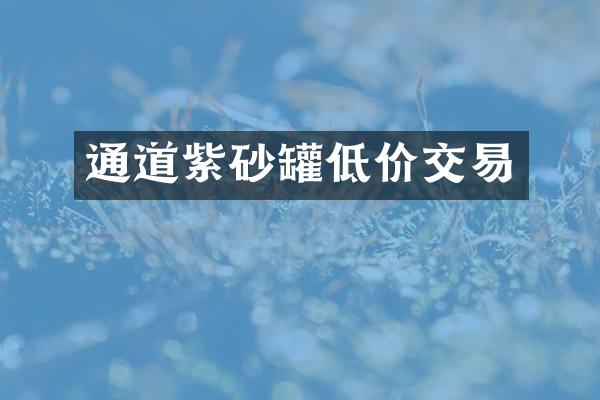 通道紫砂罐低价交易