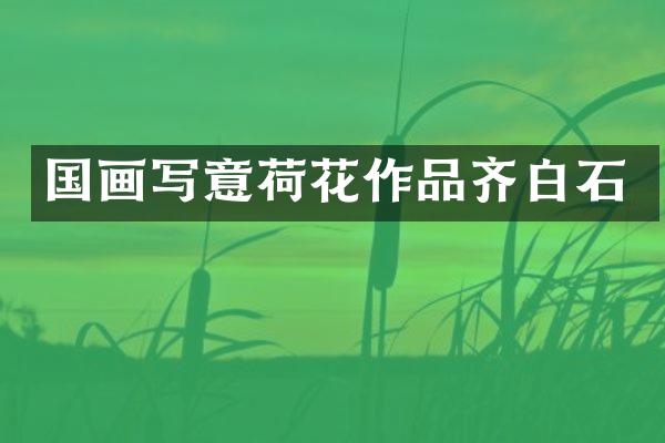 国画写意荷花作品齐白石