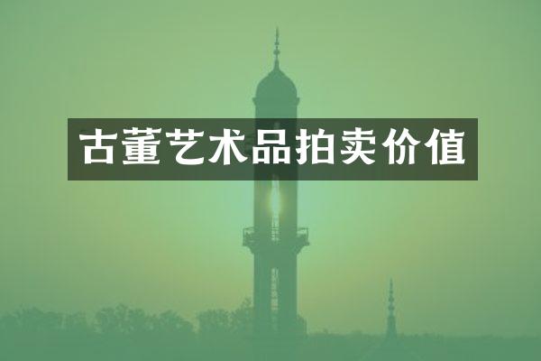 古董艺术品拍卖价值