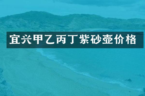 宜兴甲乙丙丁紫砂壶价格