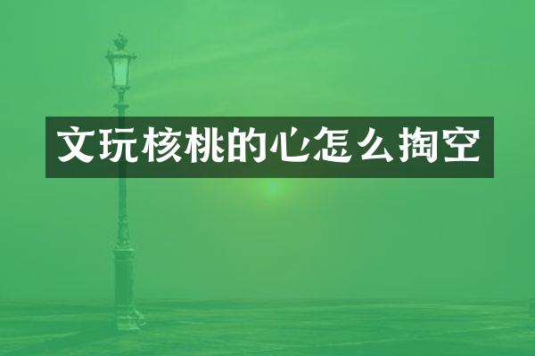 文玩核桃的心怎么掏空