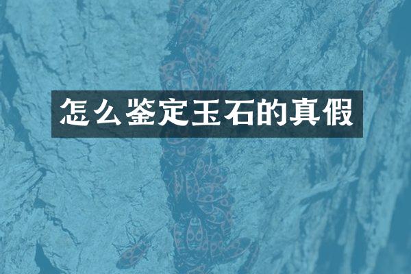 怎么鉴定玉石的真假