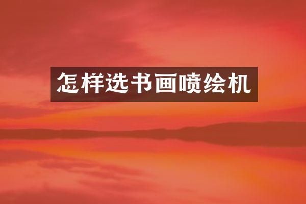 怎样选书画喷绘机
